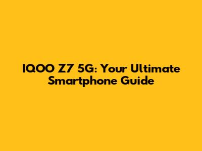 IQOO Z7 5G: Your Ultimate Smartphone Guide