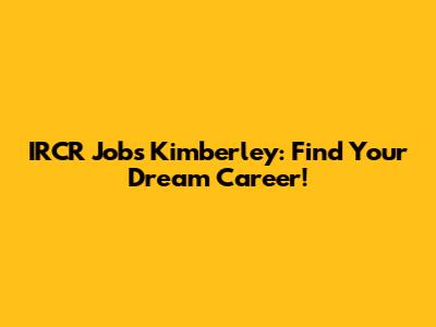 IRCR Jobs Kimberley: Find Your Dream Career!