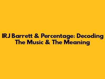 IRJ Barrett & Percentage: Decoding The Music & The Meaning