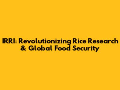 IRRI: Revolutionizing Rice Research & Global Food Security