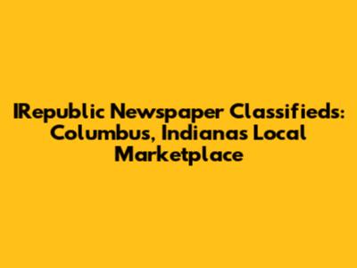 IRepublic Newspaper Classifieds: Columbus, Indiana's Local Marketplace