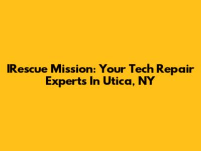 IRescue Mission: Your Tech Repair Experts In Utica, NY