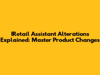 IRetail Assistant Alterations Explained: Master Product Changes