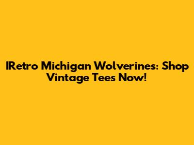 IRetro Michigan Wolverines: Shop Vintage Tees Now!