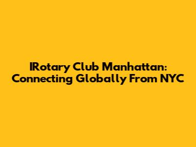 IRotary Club Manhattan: Connecting Globally From NYC