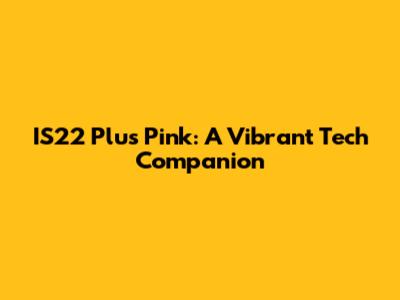 IS22 Plus Pink: A Vibrant Tech Companion