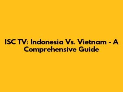 ISC TV: Indonesia Vs. Vietnam - A Comprehensive Guide