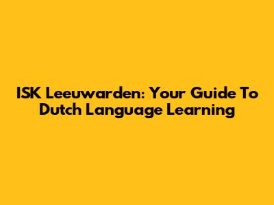 ISK Leeuwarden: Your Guide To Dutch Language Learning