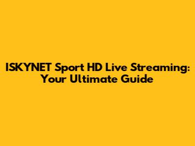 ISKYNET Sport HD Live Streaming: Your Ultimate Guide