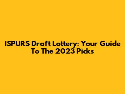 ISPURS Draft Lottery: Your Guide To The 2023 Picks