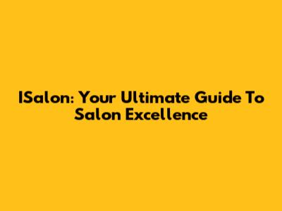 ISalon: Your Ultimate Guide To Salon Excellence