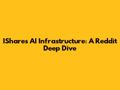 IShares AI Infrastructure: A Reddit Deep Dive