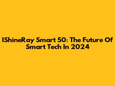 IShineRay Smart 50: The Future Of Smart Tech In 2024