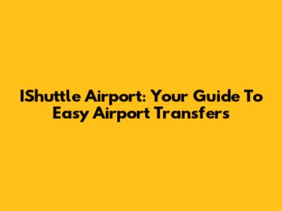 IShuttle Airport: Your Guide To Easy Airport Transfers