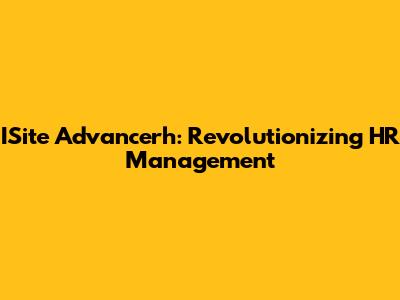 ISite Advancerh: Revolutionizing HR Management