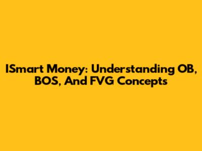 ISmart Money: Understanding OB, BOS, And FVG Concepts