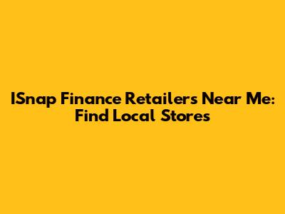 ISnap Finance Retailers Near Me: Find Local Stores