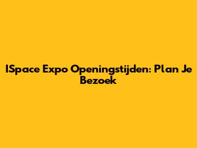 ISpace Expo Openingstijden: Plan Je Bezoek