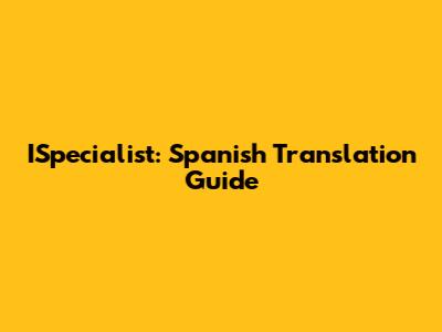 ISpecialist: Spanish Translation Guide