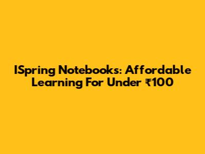 ISpring Notebooks: Affordable Learning For Under ₹100
