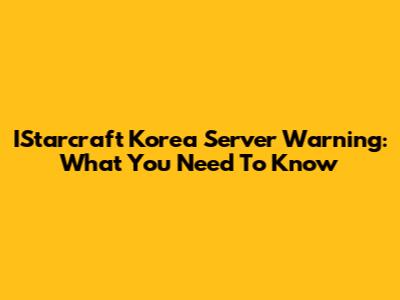 IStarcraft Korea Server Warning: What You Need To Know