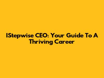 IStepwise CEO: Your Guide To A Thriving Career