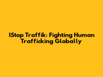 IStop Traffik: Fighting Human Trafficking Globally