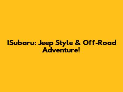 ISubaru: Jeep Style & Off-Road Adventure!