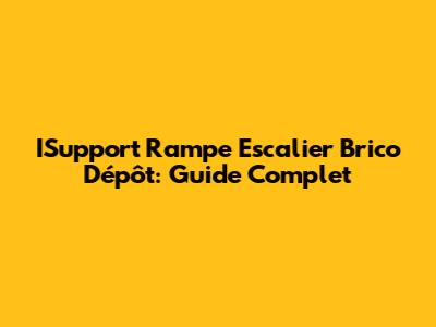 ISupport Rampe Escalier Brico Dépôt: Guide Complet