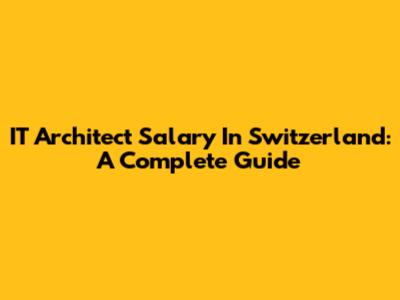 IT Architect Salary In Switzerland: A Complete Guide