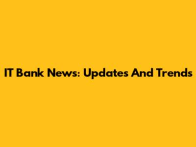IT Bank News: Updates And Trends