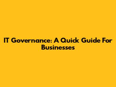 IT Governance: A Quick Guide For Businesses