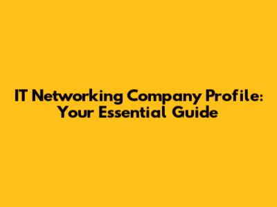 IT Networking Company Profile: Your Essential Guide