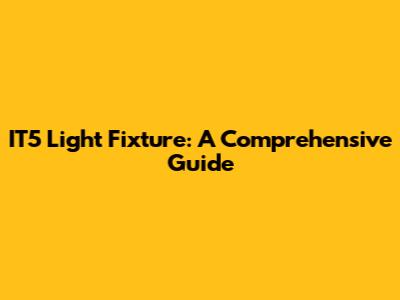 IT5 Light Fixture: A Comprehensive Guide