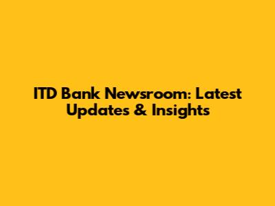 ITD Bank Newsroom: Latest Updates & Insights