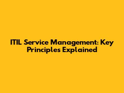 ITIL Service Management: Key Principles Explained