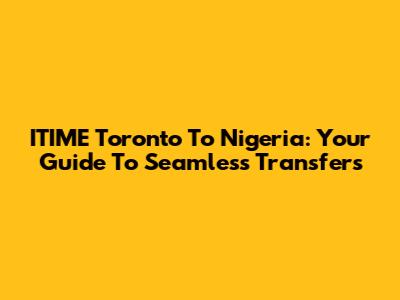 ITIME Toronto To Nigeria: Your Guide To Seamless Transfers