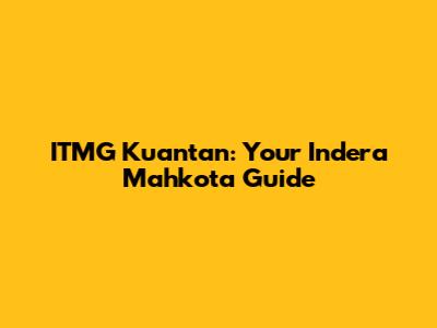ITMG Kuantan: Your Indera Mahkota Guide