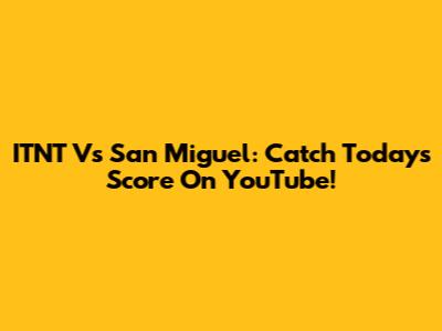 ITNT Vs San Miguel: Catch Today's Score On YouTube!