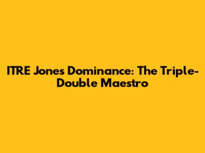 ITRE Jones' Dominance: The Triple-Double Maestro