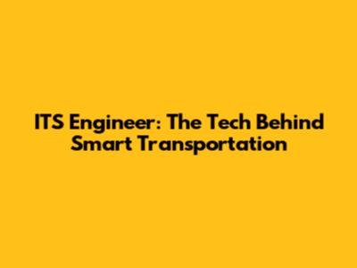 ITS Engineer: The Tech Behind Smart Transportation