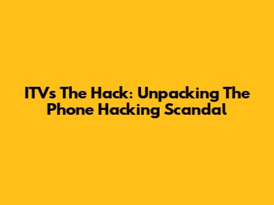 ITV's The Hack: Unpacking The Phone Hacking Scandal