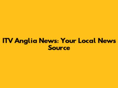 ITV Anglia News: Your Local News Source