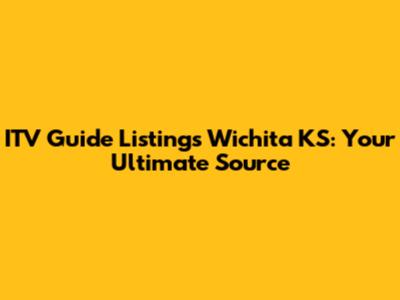 ITV Guide Listings Wichita KS: Your Ultimate Source