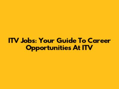 ITV Jobs: Your Guide To Career Opportunities At ITV