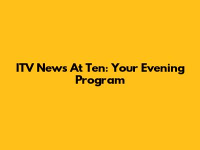 ITV News At Ten: Your Evening Program