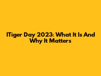 ITiger Day 2023: What It Is And Why It Matters