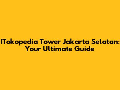 ITokopedia Tower Jakarta Selatan: Your Ultimate Guide