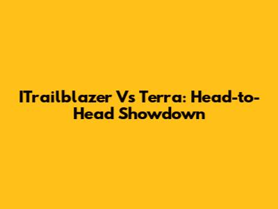 ITrailblazer Vs Terra: Head-to-Head Showdown