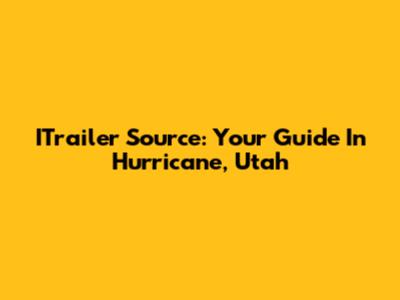 ITrailer Source: Your Guide In Hurricane, Utah